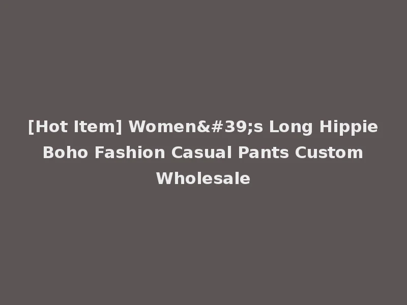 [Hot Item] Women's Long Hippie Boho Fashion Casual Pants Custom Wholesale