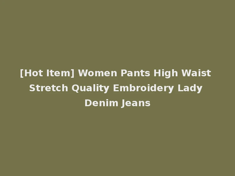 [Hot Item] Women Pants High Waist Stretch Quality Embroidery Lady Denim Jeans