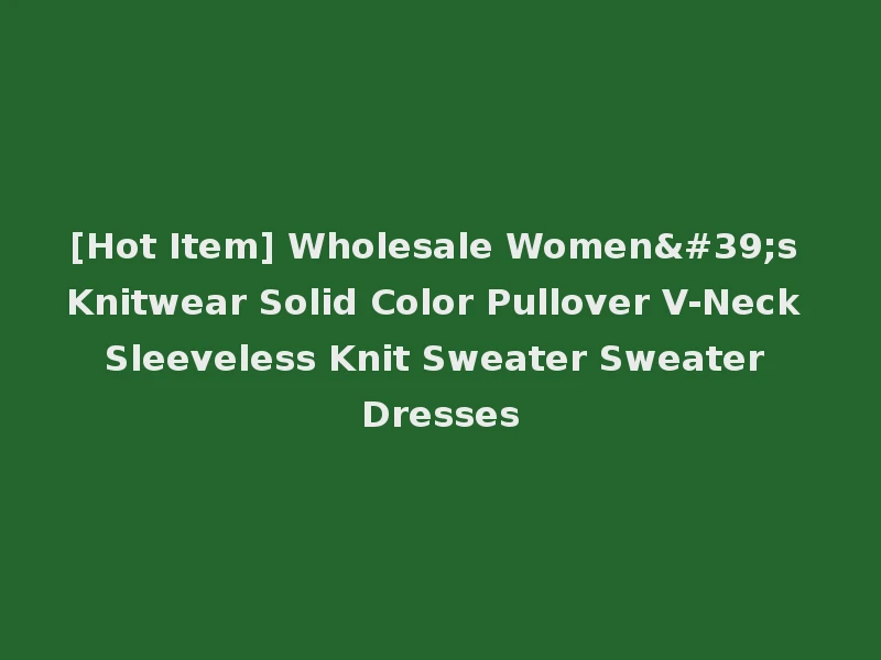 [Hot Item] Wholesale Women's Knitwear Solid Color Pullover V-Neck Sleeveless Knit Sweater Sweater Dresses