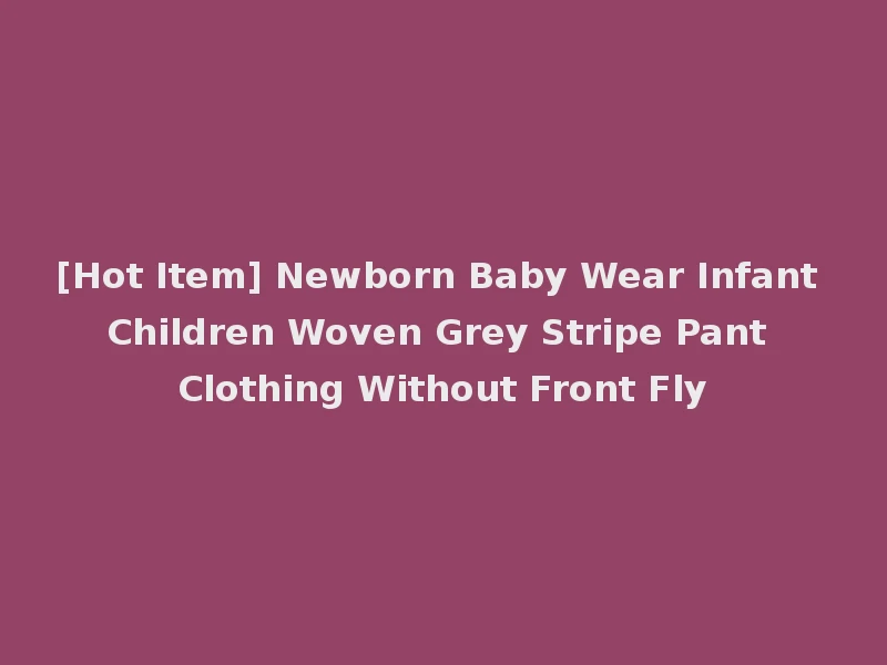 [Hot Item] Newborn Baby Wear Infant Children Woven Grey Stripe Pant Clothing Without Front Fly