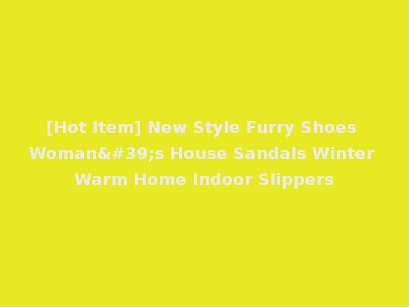[Hot Item] New Style Furry Shoes Woman's House Sandals Winter Warm Home Indoor Slippers