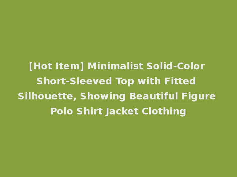 [Hot Item] Minimalist Solid-Color Short-Sleeved Top with Fitted Silhouette, Showing Beautiful Figure Polo Shirt Jacket Clothing