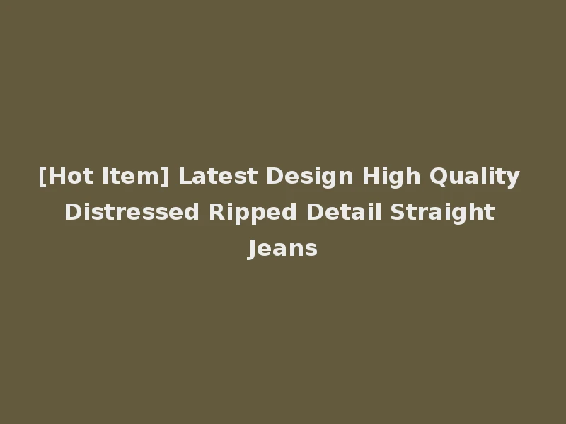 [Hot Item] Latest Design High Quality Distressed Ripped Detail Straight Jeans
