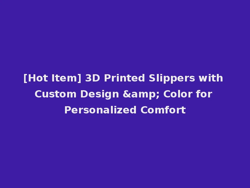 [Hot Item] 3D Printed Slippers with Custom Design & Color for Personalized Comfort