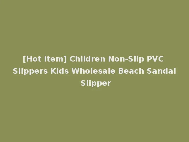 [Hot Item] Children Non-Slip PVC Slippers Kids Wholesale Beach Sandal Slipper