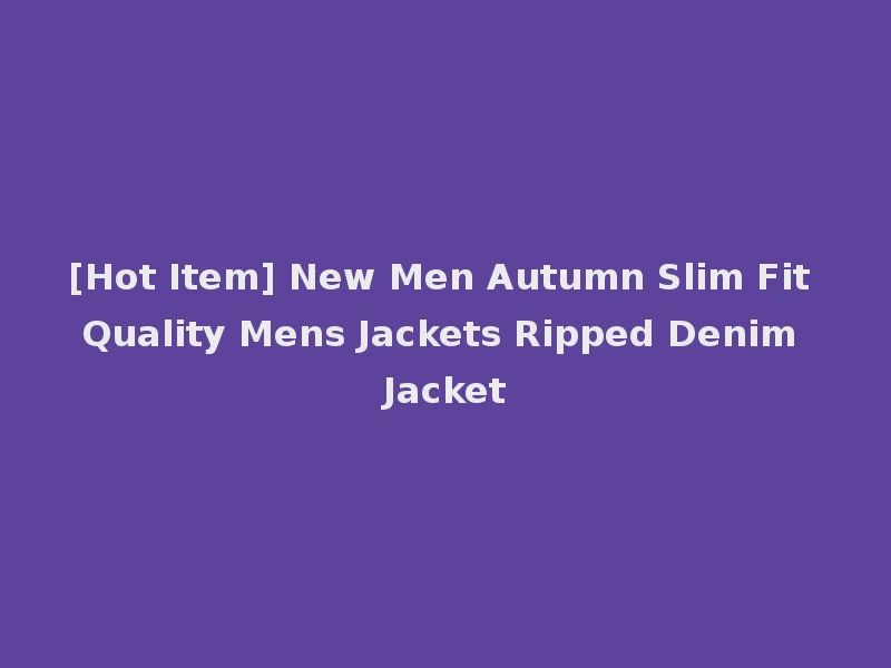 [Hot Item] New Men Autumn Slim Fit Quality Mens Jackets Ripped Denim Jacket