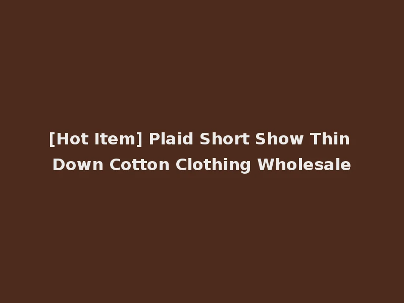 [Hot Item] Plaid Short Show Thin Down Cotton Clothing Wholesale