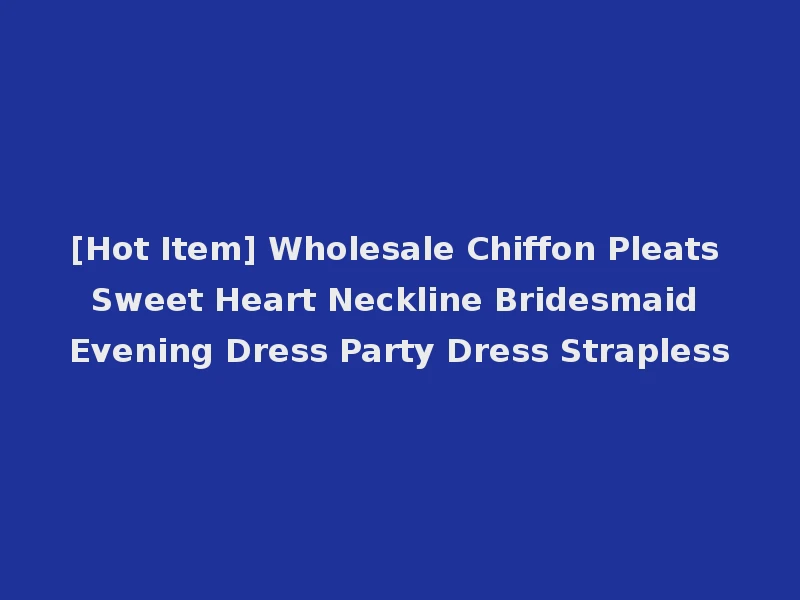 [Hot Item] Wholesale Chiffon Pleats Sweet Heart Neckline Bridesmaid Evening Dress Party Dress Strapless