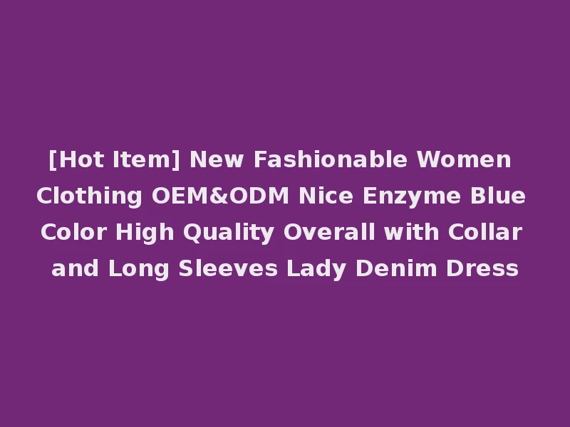 [Hot Item] New Fashionable Women Clothing OEM&ODM Nice Enzyme Blue Color High Quality Overall with Collar and Long Sleeves Lady Denim Dress