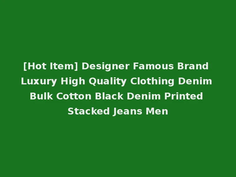 [Hot Item] Designer Famous Brand Luxury High Quality Clothing Denim Bulk Cotton Black Denim Printed Stacked Jeans Men