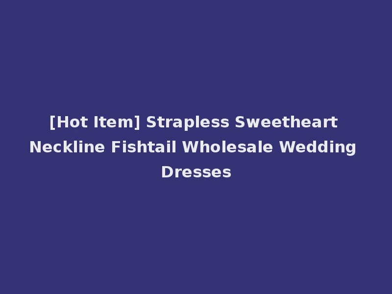 [Hot Item] Strapless Sweetheart Neckline Fishtail Wholesale Wedding Dresses