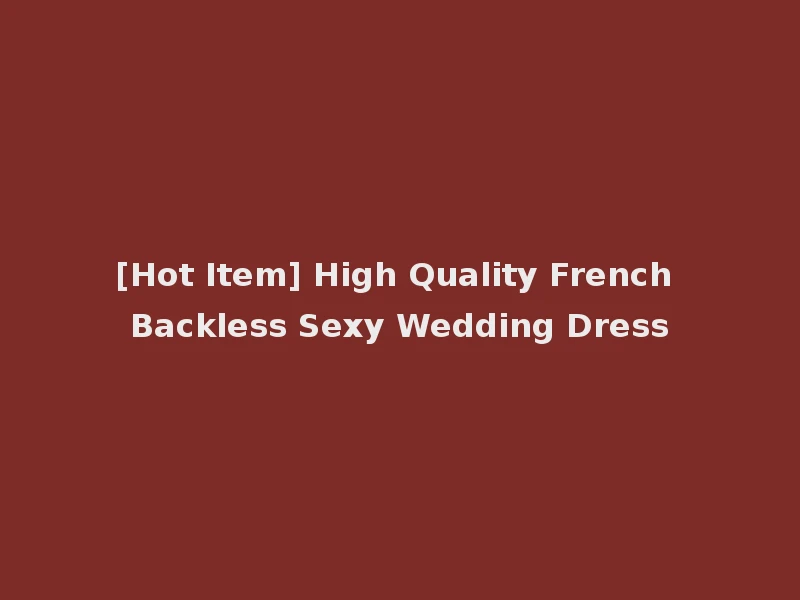 [Hot Item] High Quality French Backless Sexy Wedding Dress