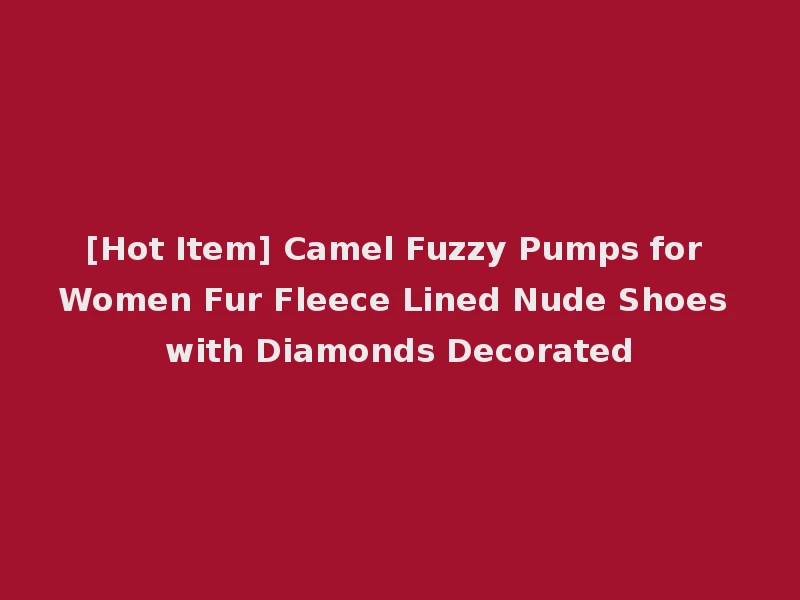 [Hot Item] Camel Fuzzy Pumps for Women Fur Fleece Lined Nude Shoes with Diamonds Decorated
