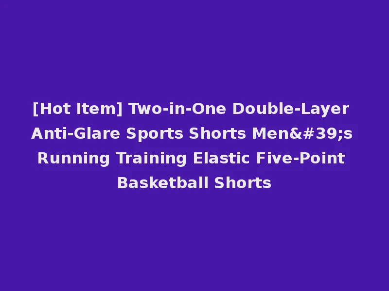 [Hot Item] Two-in-One Double-Layer Anti-Glare Sports Shorts Men's Running Training Elastic Five-Point Basketball Shorts