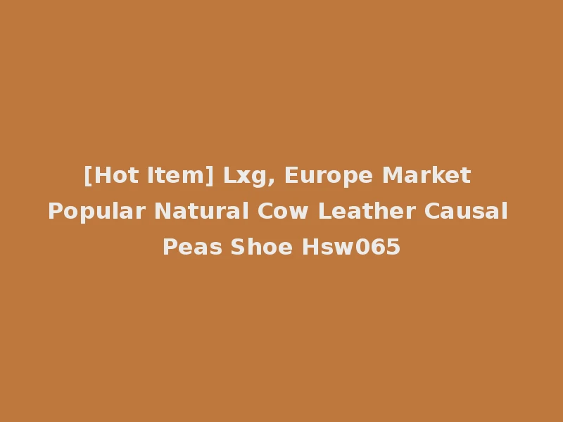 [Hot Item] Lxg, Europe Market Popular Natural Cow Leather Causal Peas Shoe Hsw065