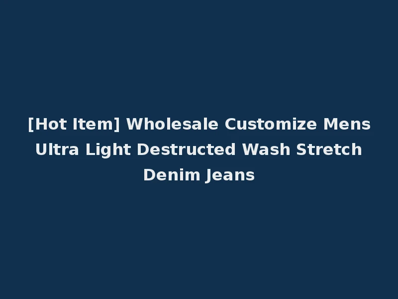 [Hot Item] Wholesale Customize Mens Ultra Light Destructed Wash Stretch Denim Jeans
