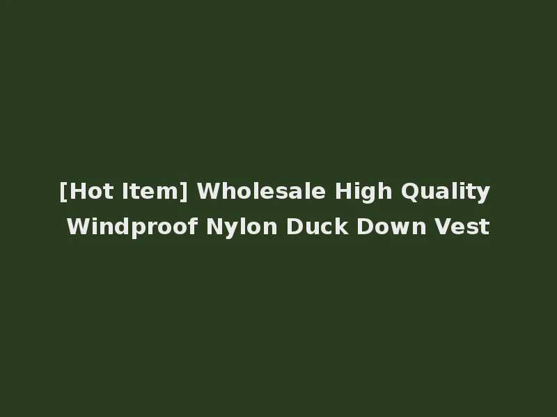 [Hot Item] Wholesale High Quality Windproof Nylon Duck Down Vest
