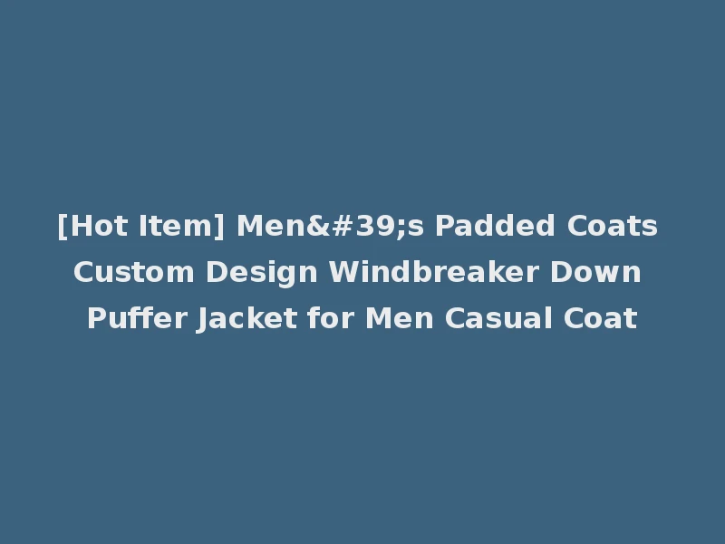 [Hot Item] Men's Padded Coats Custom Design Windbreaker Down Puffer Jacket for Men Casual Coat
