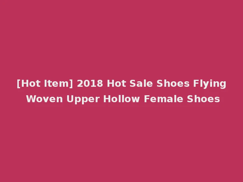 [Hot Item] 2018 Hot Sale Shoes Flying Woven Upper Hollow Female Shoes