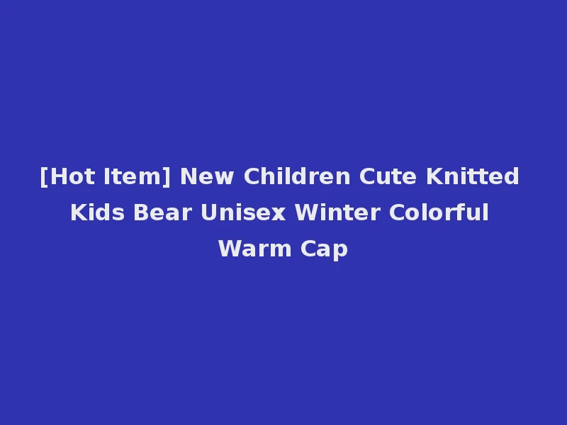 [Hot Item] New Children Cute Knitted Kids Bear Unisex Winter Colorful Warm Cap