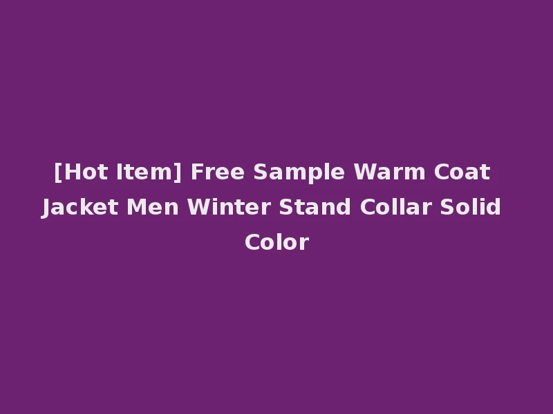 [Hot Item] Free Sample Warm Coat Jacket Men Winter Stand Collar Solid Color