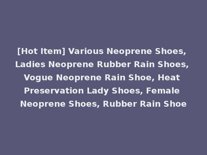 [Hot Item] Various Neoprene Shoes, Ladies Neoprene Rubber Rain Shoes, Vogue Neoprene Rain Shoe, Heat Preservation Lady Shoes, Female Neoprene Shoes, Rubber Rain Shoe