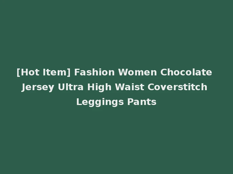 [Hot Item] Fashion Women Chocolate Jersey Ultra High Waist Coverstitch Leggings Pants