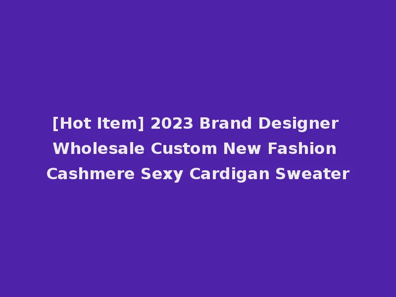 [Hot Item] 2023 Brand Designer Wholesale Custom New Fashion Cashmere Sexy Cardigan Sweater