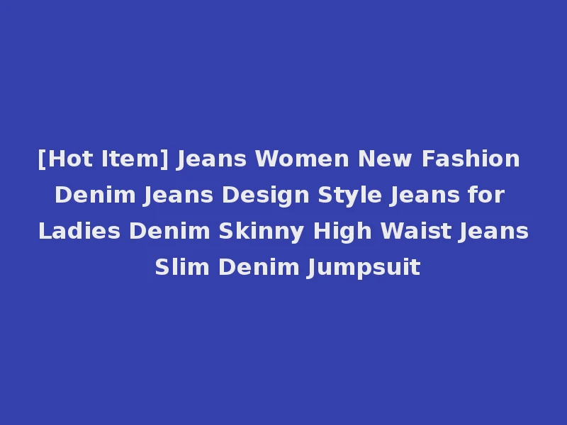 [Hot Item] Jeans Women New Fashion Denim Jeans Design Style Jeans for Ladies Denim Skinny High Waist Jeans Slim Denim Jumpsuit