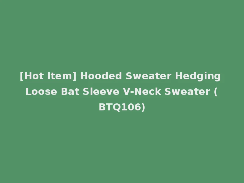[Hot Item] Hooded Sweater Hedging Loose Bat Sleeve V-Neck Sweater (BTQ106)