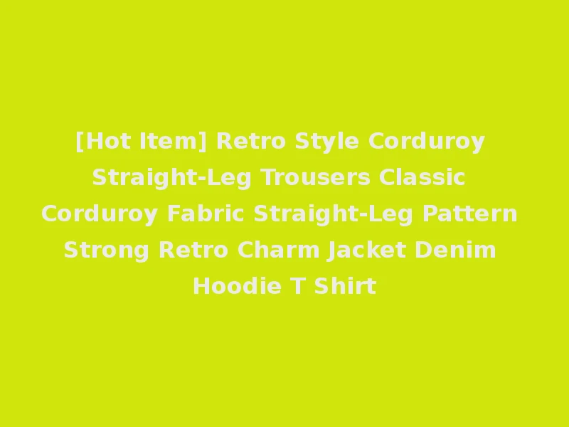 [Hot Item] Retro Style Corduroy Straight-Leg Trousers Classic Corduroy Fabric Straight-Leg Pattern Strong Retro Charm Jacket Denim Hoodie T Shirt