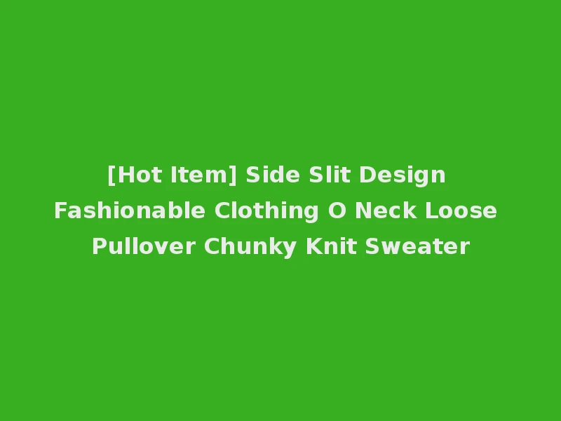 [Hot Item] Side Slit Design Fashionable Clothing O Neck Loose Pullover Chunky Knit Sweater