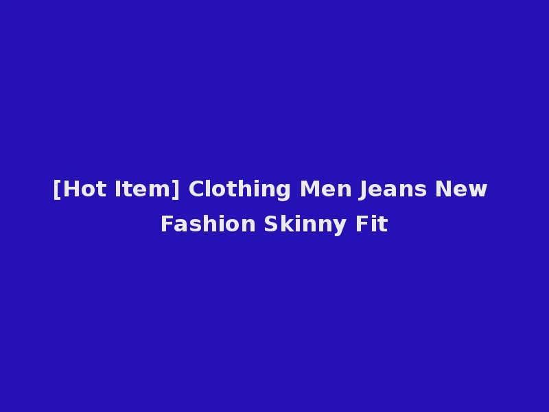 [Hot Item] Clothing Men Jeans New Fashion Skinny Fit