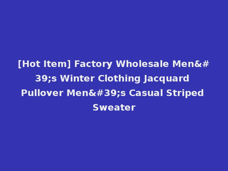 [Hot Item] Factory Wholesale Men's Winter Clothing Jacquard Pullover Men's Casual Striped Sweater