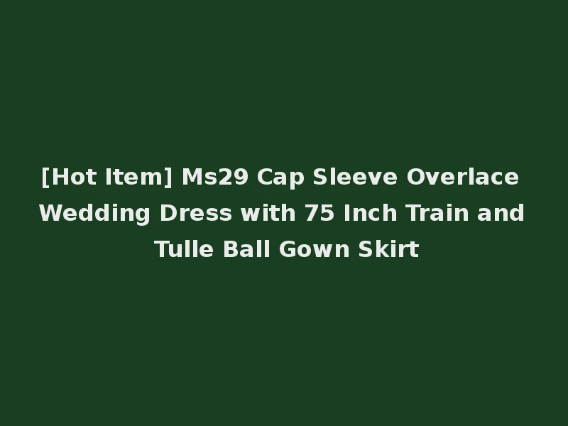 [Hot Item] Ms29 Cap Sleeve Overlace Wedding Dress with 75 Inch Train and Tulle Ball Gown Skirt