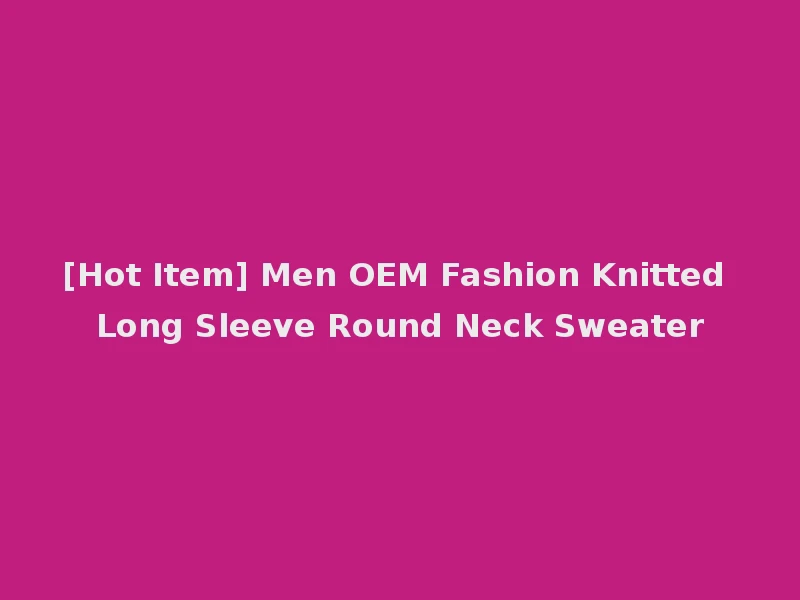 [Hot Item] Men OEM Fashion Knitted Long Sleeve Round Neck Sweater