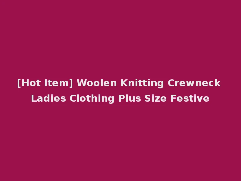 [Hot Item] Woolen Knitting Crewneck Ladies Clothing Plus Size Festive