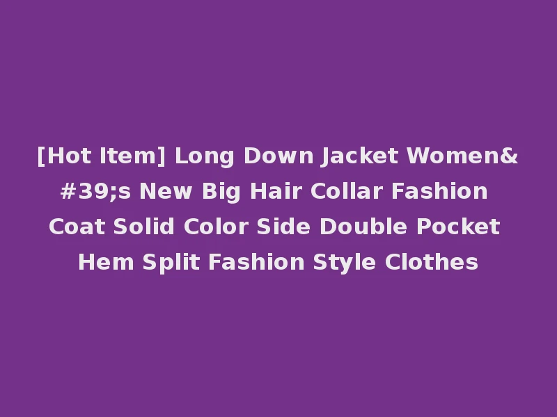 [Hot Item] Long Down Jacket Women's New Big Hair Collar Fashion Coat Solid Color Side Double Pocket Hem Split Fashion Style Clothes