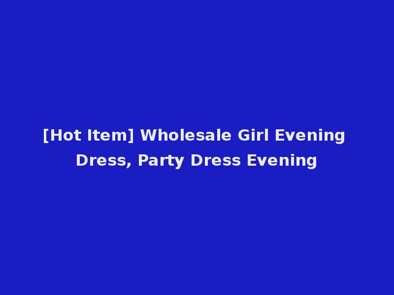 [Hot Item] Wholesale Girl Evening Dress, Party Dress Evening