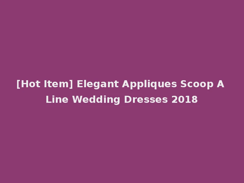 [Hot Item] Elegant Appliques Scoop A Line Wedding Dresses 2018