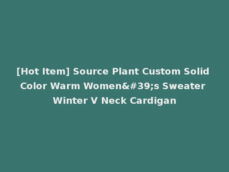[Hot Item] Source Plant Custom Solid Color Warm Women's Sweater Winter V Neck Cardigan