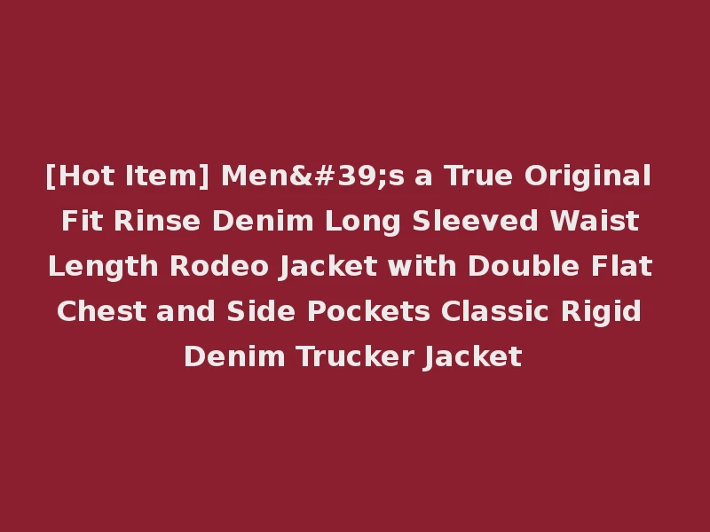 [Hot Item] Men's a True Original Fit Rinse Denim Long Sleeved Waist Length Rodeo Jacket with Double Flat Chest and Side Pockets Classic Rigid Denim Trucker Jacket