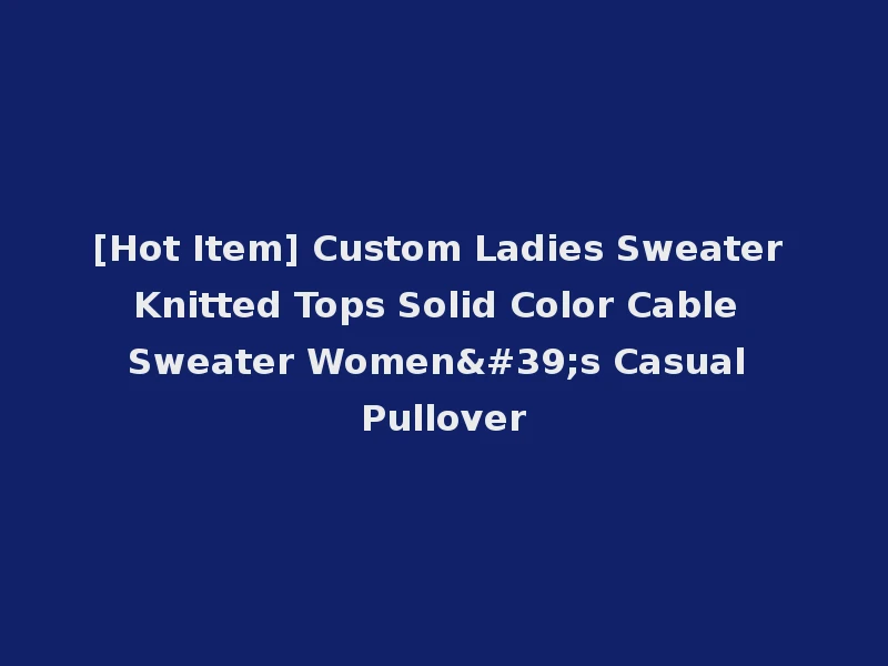 [Hot Item] Custom Ladies Sweater Knitted Tops Solid Color Cable Sweater Women's Casual Pullover