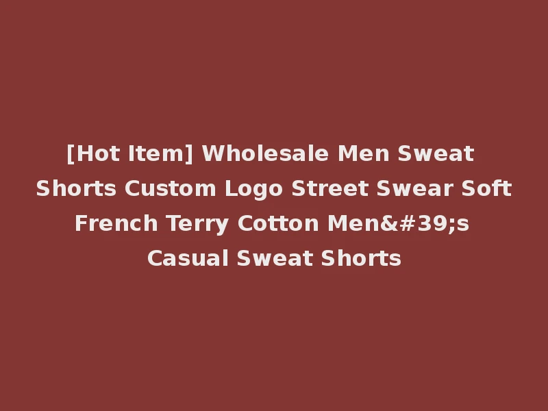 [Hot Item] Wholesale Men Sweat Shorts Custom Logo Street Swear Soft French Terry Cotton Men's Casual Sweat Shorts