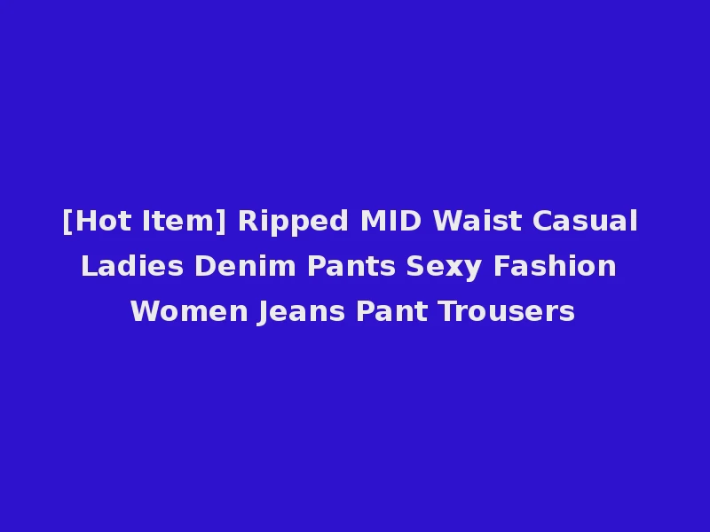 [Hot Item] Ripped MID Waist Casual Ladies Denim Pants Sexy Fashion Women Jeans Pant Trousers