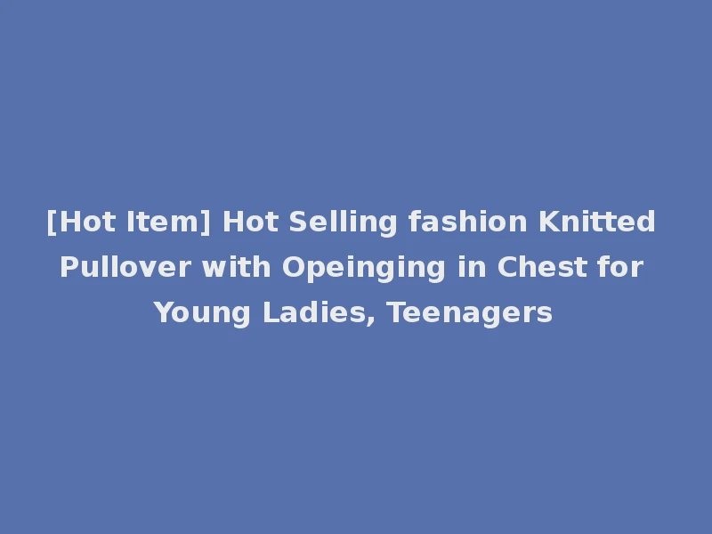 [Hot Item] Hot Selling fashion Knitted Pullover with Opeinging in Chest for Young Ladies, Teenagers