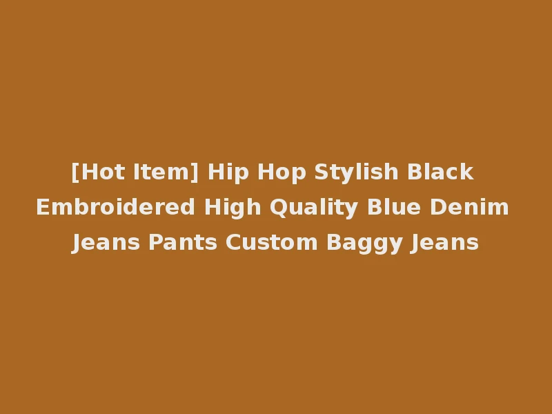 [Hot Item] Hip Hop Stylish Black Embroidered High Quality Blue Denim Jeans Pants Custom Baggy Jeans