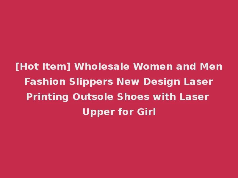 [Hot Item] Wholesale Women and Men Fashion Slippers New Design Laser Printing Outsole Shoes with Laser Upper for Girl