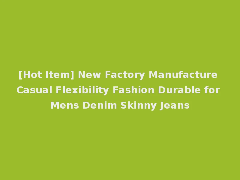 [Hot Item] New Factory Manufacture Casual Flexibility Fashion Durable for Mens Denim Skinny Jeans