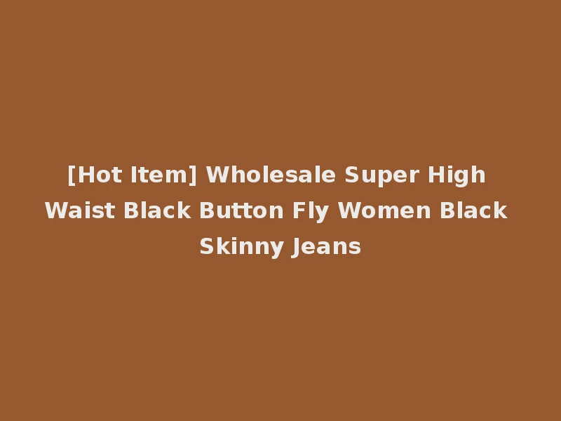 [Hot Item] Wholesale Super High Waist Black Button Fly Women Black Skinny Jeans